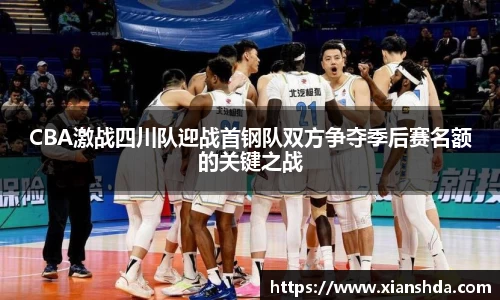 CBA激战四川队迎战首钢队双方争夺季后赛名额的关键之战
