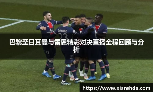 巴黎圣日耳曼与雷恩精彩对决直播全程回顾与分析