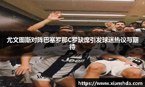 尤文图斯对阵巴塞罗那C罗缺席引发球迷热议与期待