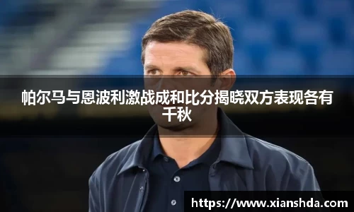 帕尔马与恩波利激战成和比分揭晓双方表现各有千秋