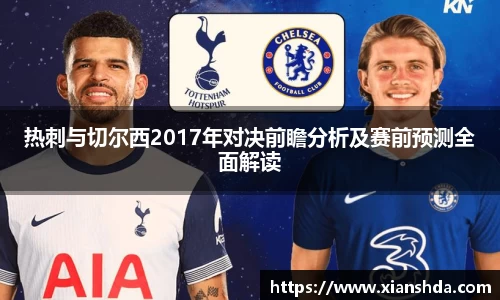 热刺与切尔西2017年对决前瞻分析及赛前预测全面解读
