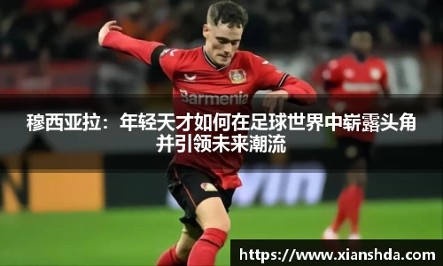 穆西亚拉：年轻天才如何在足球世界中崭露头角并引领未来潮流