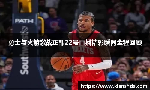 勇士与火箭激战正酣22号直播精彩瞬间全程回顾