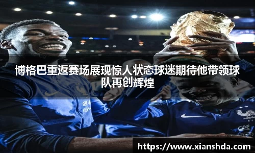博格巴重返赛场展现惊人状态球迷期待他带领球队再创辉煌