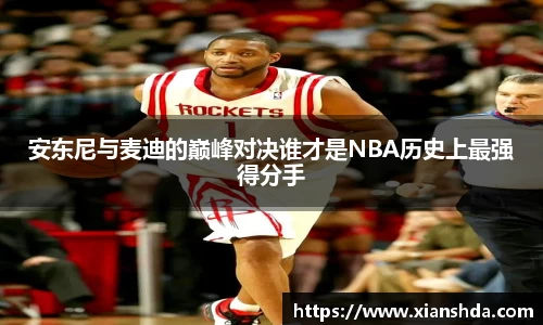 安东尼与麦迪的巅峰对决谁才是NBA历史上最强得分手