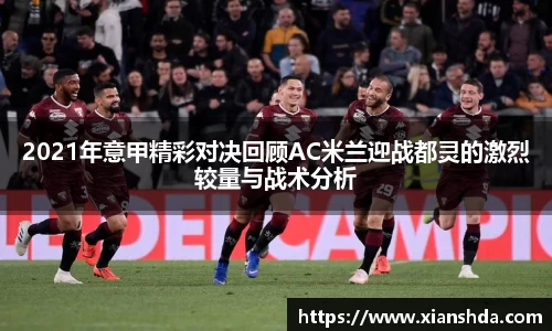 2021年意甲精彩对决回顾AC米兰迎战都灵的激烈较量与战术分析