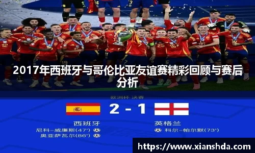 2017年西班牙与哥伦比亚友谊赛精彩回顾与赛后分析